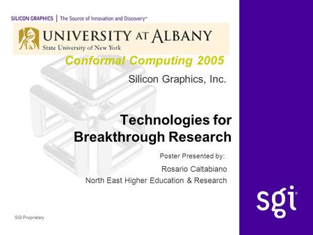 Silicon Graphics, Inc. Poster Presented by: SGI Proprietary Technologies for Breakthrough Research Rosario Caltabiano North East Higher Education & Research.