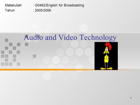 1 Audio and Video Technology Matakuliah: G0462/English for Broadcasting Tahun: 2005/2006.