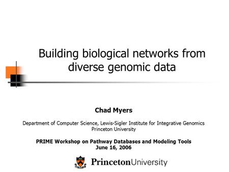 Building biological networks from diverse genomic data Chad Myers Department of Computer Science, Lewis-Sigler Institute for Integrative Genomics Princeton.