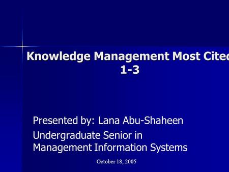 Knowledge Management Most Cited 1-3 Presented by: Lana Abu-Shaheen Undergraduate Senior in Management Information Systems October 18, 2005.