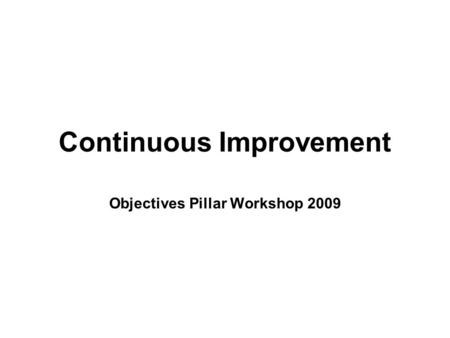 Continuous Improvement Objectives Pillar Workshop 2009.