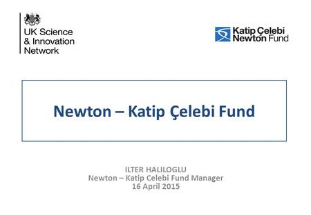 Newton – Katip Çelebi Fund ILTER HALILOGLU Newton – Katip Celebi Fund Manager 16 April 2015.