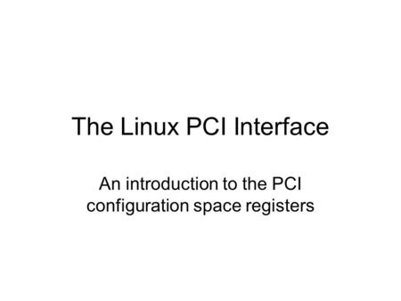 The Linux PCI Interface An introduction to the PCI configuration space registers.