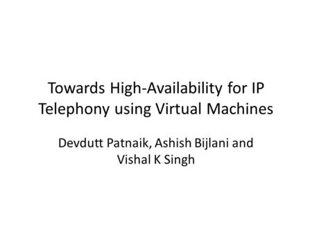Towards High-Availability for IP Telephony using Virtual Machines Devdutt Patnaik, Ashish Bijlani and Vishal K Singh.