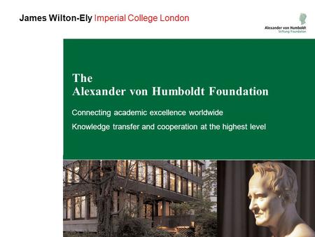 The Alexander von Humboldt Foundation Connecting academic excellence worldwide Knowledge transfer and cooperation at the highest level James Wilton-Ely.