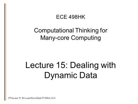 ©Wen-mei W. Hwu and David Kirk/NVIDIA 2010 ECE 498HK Computational Thinking for Many-core Computing Lecture 15: Dealing with Dynamic Data.