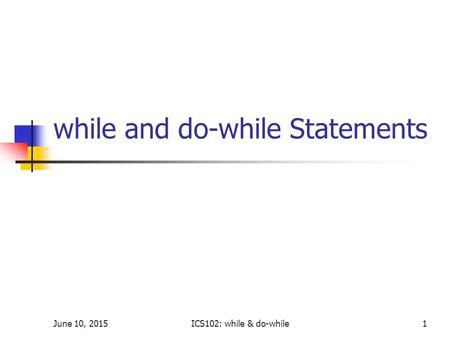 June 10, 2015ICS102: while & do-while1 while and do-while Statements.