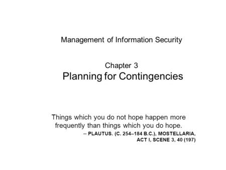 Management of Information Security Chapter 3 Planning for Contingencies Things which you do not hope happen more frequently than things which you do.