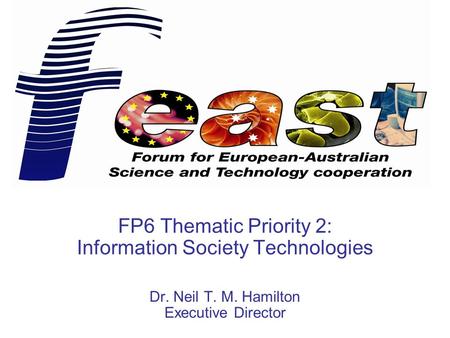 FP6 Thematic Priority 2: Information Society Technologies Dr. Neil T. M. Hamilton Executive Director.