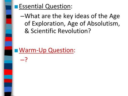Essential Question: What are the key ideas of the Age of Exploration, Age of Absolutism, & Scientific Revolution? Warm-Up Question: ?