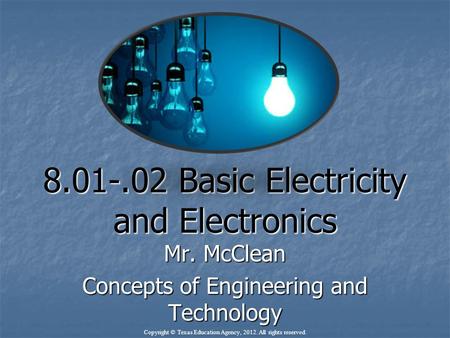 8.01-.02 Basic Electricity and Electronics Mr. McClean Concepts of Engineering and Technology Copyright © Texas Education Agency, 2012. All rights reserved.
