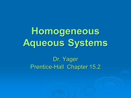 Homogeneous Aqueous Systems Dr. Yager Prentice-Hall Chapter 15.2.