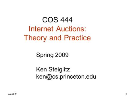 Week 21 COS 444 Internet Auctions: Theory and Practice Spring 2009 Ken Steiglitz