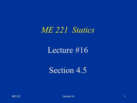ME 221Lecture 161 ME 221 Statics Lecture #16 Section 4.5.