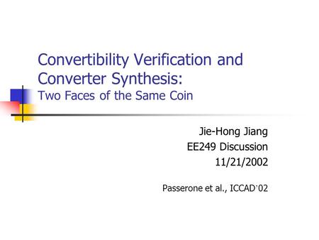 Convertibility Verification and Converter Synthesis: Two Faces of the Same Coin Jie-Hong Jiang EE249 Discussion 11/21/2002 Passerone et al., ICCAD ’ 02.