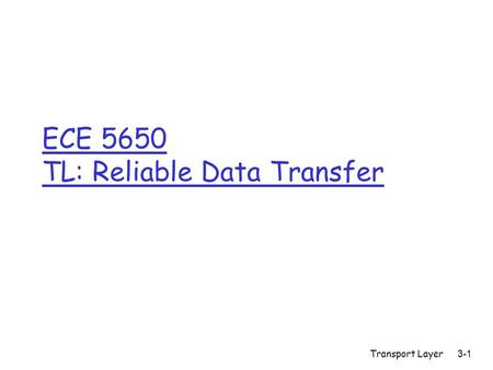 Transport Layer 3-1 ECE 5650 TL: Reliable Data Transfer.