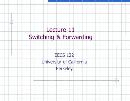 Lecture 11 Switching & Forwarding EECS 122 University of California Berkeley.