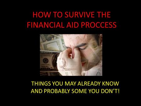 HOW TO SURVIVE THE FINANCIAL AID PROCCESS THINGS YOU MAY ALREADY KNOW AND PROBABLY SOME YOU DON’T!