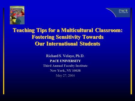 Teaching Tips for a Multicultural Classroom: Fostering Sensitivity Towards Our International Students Richard S. Velayo, Ph.D. PACE UNIVERSITY Third Annual.