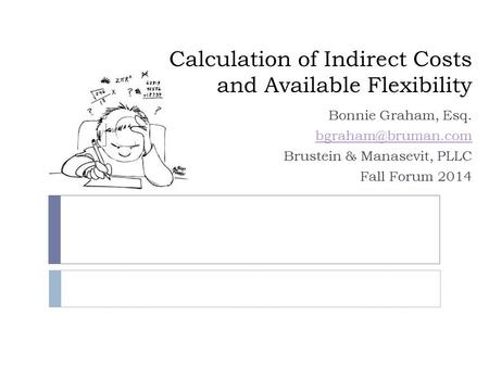 Calculation of Indirect Costs and Available Flexibility Bonnie Graham, Esq. Brustein & Manasevit, PLLC Fall Forum 2014.