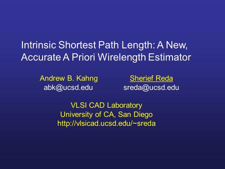 Intrinsic Shortest Path Length: A New, Accurate A Priori Wirelength Estimator Andrew B. KahngSherief Reda  VLSI CAD Laboratory.