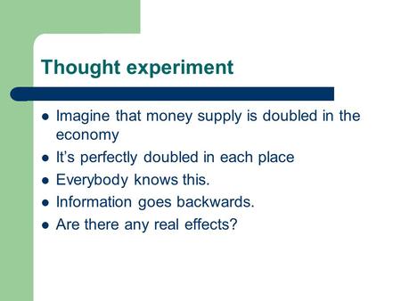 Thought experiment Imagine that money supply is doubled in the economy It’s perfectly doubled in each place Everybody knows this. Information goes backwards.