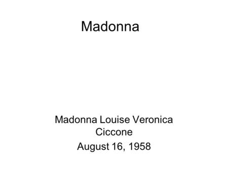 Madonna Louise Veronica Ciccone August 16, 1958