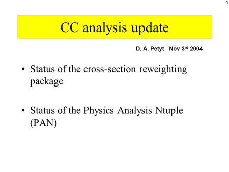 1 CC analysis update Status of the cross-section reweighting package Status of the Physics Analysis Ntuple (PAN) D. A. Petyt Nov 3 rd 2004.