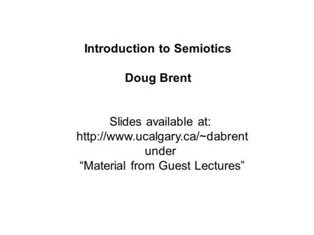 Slides available at:  under “Material from Guest Lectures” Introduction to Semiotics Doug Brent.