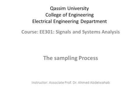 Qassim University College of Engineering Electrical Engineering Department Course: EE301: Signals and Systems Analysis The sampling Process Instructor: