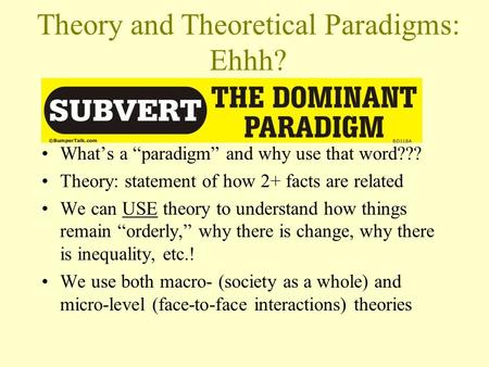 Theory and Theoretical Paradigms: Ehhh? What’s a “paradigm” and why use that word??? Theory: statement of how 2+ facts are related We can USE theory to.
