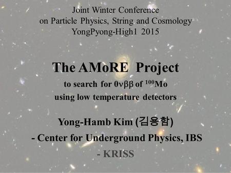 The AMoRE Project to search for 0  of 100 Mo using low temperature detectors Yong-Hamb Kim ( 김용함 ) - Center for Underground Physics, IBS - KRISS Joint.