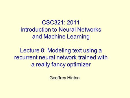 CSC321: 2011 Introduction to Neural Networks and Machine Learning Lecture 8: Modeling text using a recurrent neural network trained with a really fancy.