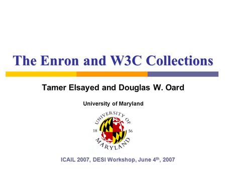 The Enron and W3C Collections Tamer Elsayed and Douglas W. Oard ICAIL 2007, DESI Workshop, June 4 th, 2007 University of Maryland.