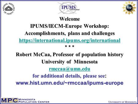 Welcome IPUMS/IECM-Europe Workshop: Accomplishments, plans and challenges https://international.ipums.org/international * * * Robert McCaa, Professor of.