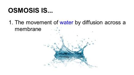 OSMOSIS IS... 1.The movement of water by diffusion across a membrane.