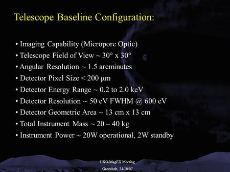 LXO/MagEX Meeting Greenbelt, 24/10/07 Telescope Baseline Configuration: Imaging Capability (Micropore Optic) Telescope Field of View ~ 30° x 30° Angular.