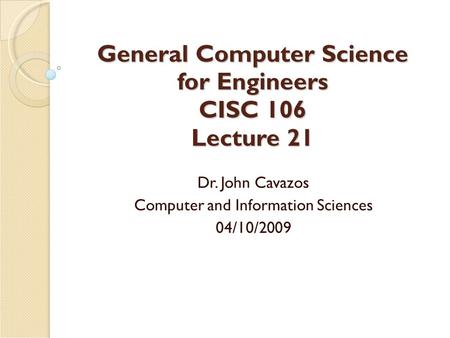 General Computer Science for Engineers CISC 106 Lecture 21 Dr. John Cavazos Computer and Information Sciences 04/10/2009.