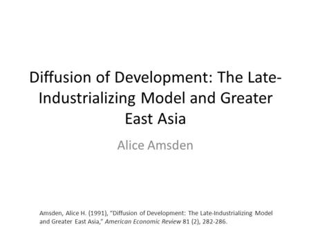 Diffusion of Development: The Late- Industrializing Model and Greater East Asia Alice Amsden Amsden, Alice H. (1991), “Diffusion of Development: The Late-Industrializing.