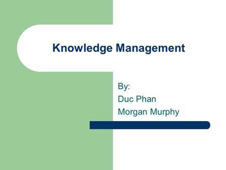 Knowledge Management By: Duc Phan Morgan Murphy. Overview Intro to Knowledge Management (KM) Types of KM Technologies Meta Data Meta Data Harvesting Software.