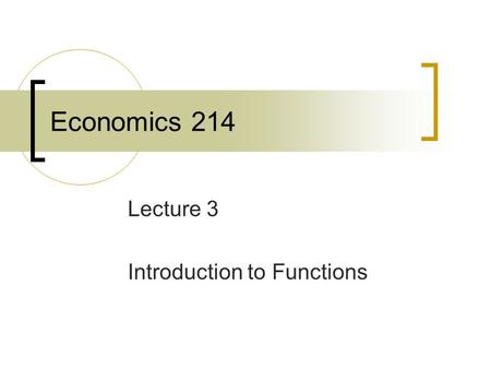 Economics 214 Lecture 3 Introduction to Functions.