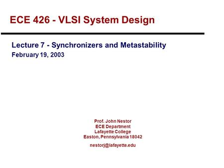 Prof. John Nestor ECE Department Lafayette College Easton, Pennsylvania 18042 ECE 426 - VLSI System Design Lecture 7 - Synchronizers.
