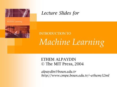 INTRODUCTION TO Machine Learning ETHEM ALPAYDIN © The MIT Press, 2004  Lecture Slides for.