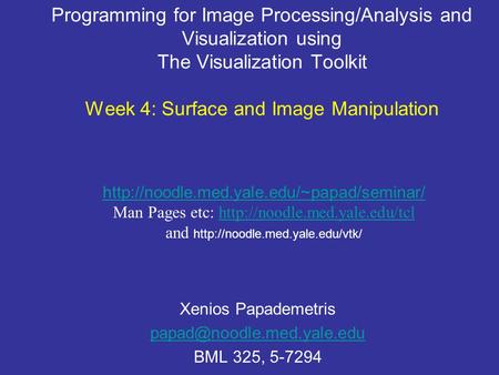 Programming for Image Processing/Analysis and Visualization using The Visualization Toolkit Week 4: Surface and Image Manipulation Xenios Papademetris.