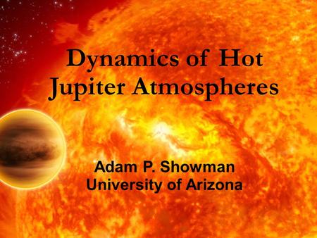 Dynamics of Hot Jupiter Atmospheres Adam P. Showman University of Arizona.