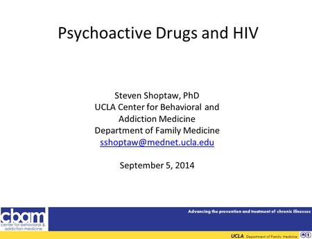 Advancing the prevention and treatment of chronic illnesses UCLA Department of Family Medicine Psychoactive Drugs and HIV Steven Shoptaw, PhD UCLA Center.