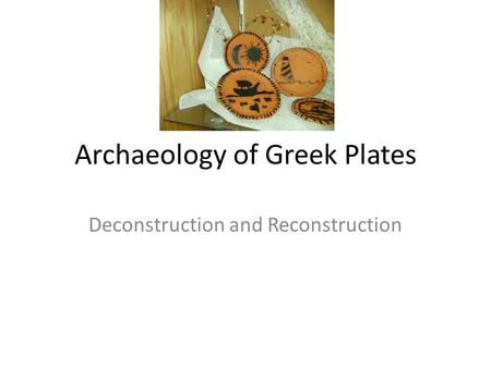 Archaeology of Greek Plates Deconstruction and Reconstruction.
