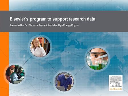 Elsevier's program to support research data Presented by: Dr. Eleonora Presani, Publisher High Energy Physics.