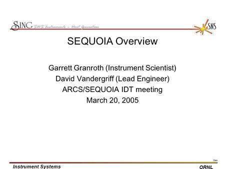 Date Instrument Systems ORNL SEQUOIA Overview Garrett Granroth (Instrument Scientist) David Vandergriff (Lead Engineer) ARCS/SEQUOIA IDT meeting March.
