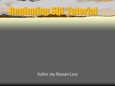 Beginning SQL Tutorial Author Jay Mussan-Levy. What is SQL?  Structured Query Language  Communicate with databases  Used to created and edit databases.